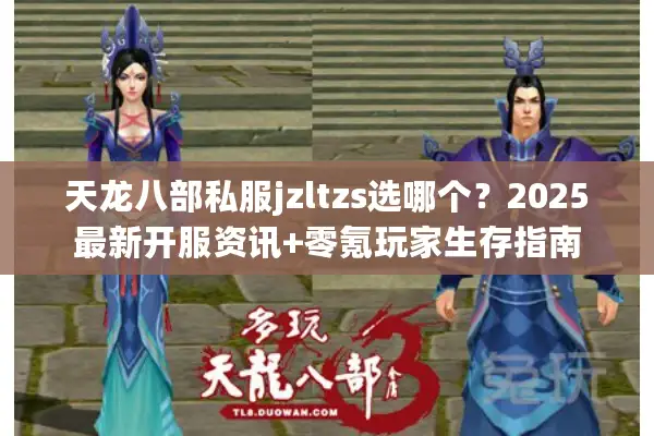 天龙八部私服jzltzs选哪个？2025最新开服资讯+零氪玩家生存指南