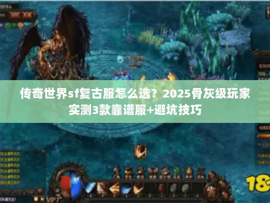 传奇世界sf复古服怎么选？2025骨灰级玩家实测3款靠谱服+避坑技巧