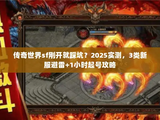 传奇世界sf刚开就踩坑？2025实测，3类新服避雷+1小时起号攻略