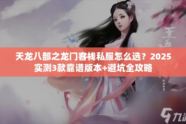 天龙八部之龙门客栈私服怎么选？2025实测3款靠谱版本+避坑全攻略