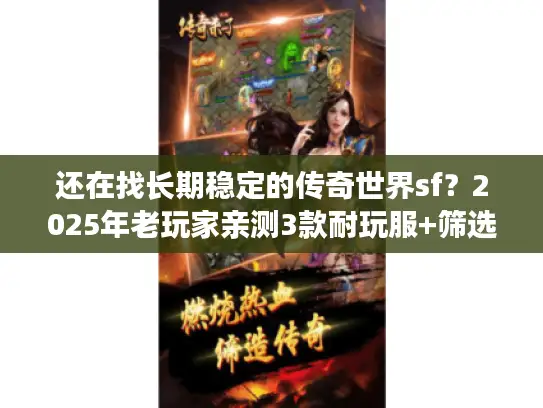 还在找长期稳定的传奇世界sf？2025年老玩家亲测3款耐玩服+筛选技巧