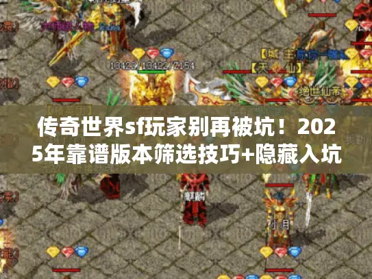 传奇世界sf玩家别再被坑!2025年靠谱版本筛选技巧+隐藏入坑攻略 传奇世界sf玩家别再被坑!2025年靠谱版本筛选技巧+隐藏入坑攻略