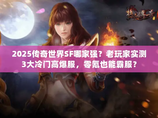 2025传奇世界SF哪家强？老玩家实测3大冷门高爆服，零氪也能霸服？