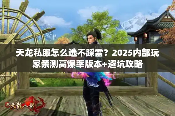天龙私服怎么选不踩雷?2025内部玩家亲测高爆率版本+避坑攻略 天龙私服怎么选不踩雷?2025内部玩家亲测高爆率版本+避坑攻略