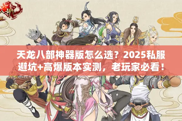 天龙八部神器版怎么选？2025私服避坑+高爆版本实测，老玩家必看！