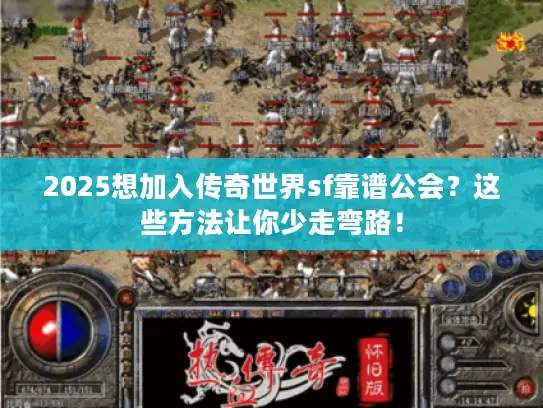 2025想加入传奇世界sf靠谱公会？这些方法让你少走弯路！