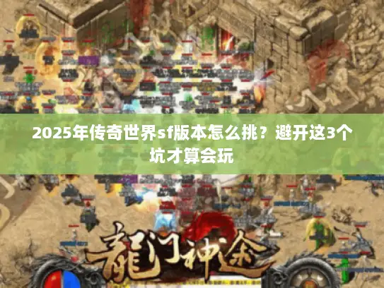 2025年传奇世界sf版本怎么挑？避开这3个坑才算会玩
