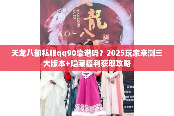 天龙八部私服qq90靠谱吗？2025玩家亲测三大版本+隐藏福利获取攻略