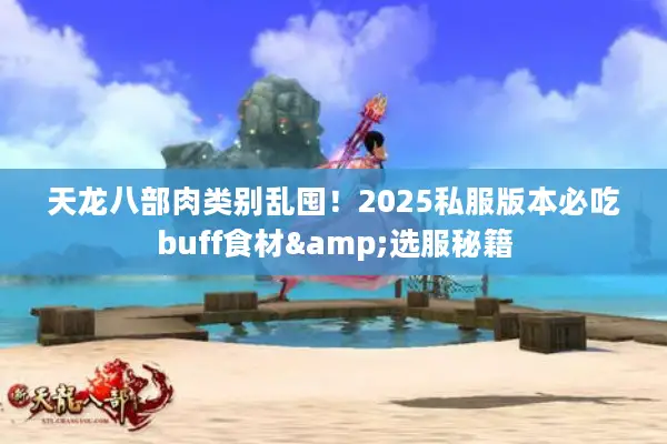 天龙八部肉类别乱囤！2025私服版本必吃buff食材&选服秘籍