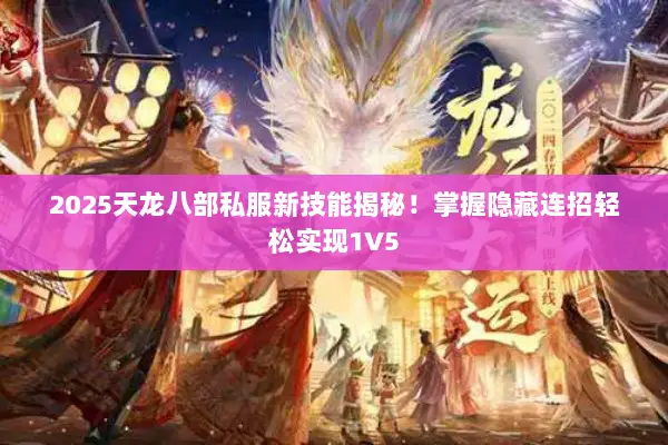 2025天龙八部私服新技能揭秘！掌握隐藏连招轻松实现1V5