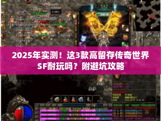2025年实测！这3款高留存传奇世界SF耐玩吗？附避坑攻略
