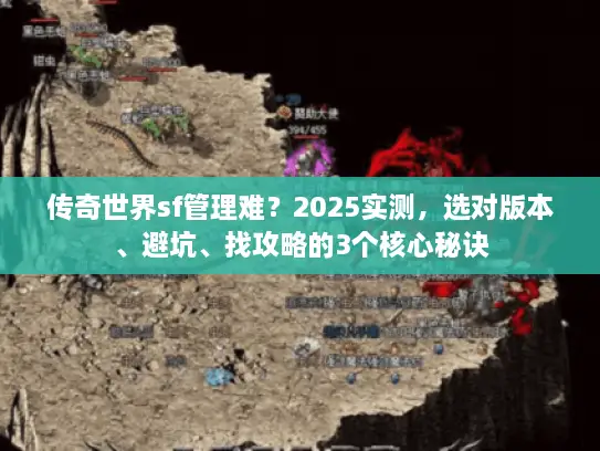 传奇世界sf管理难？2025实测，选对版本、避坑、找攻略的3个核心秘诀