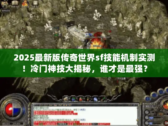 2025最新版传奇世界sf技能机制实测！冷门神技大揭秘，谁才是最强？