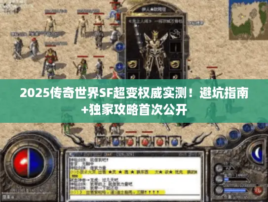 2025传奇世界SF超变权威实测！避坑指南+独家攻略首次公开