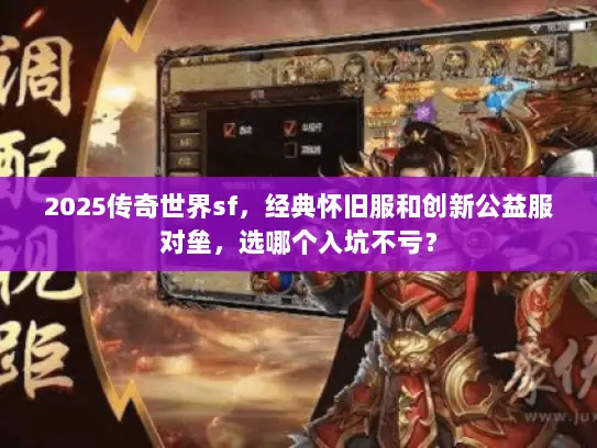 2025传奇世界sf，经典怀旧服和创新公益服对垒，选哪个入坑不亏？