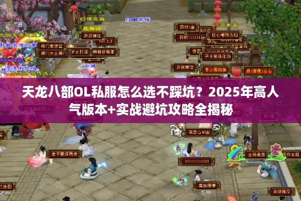 天龙八部OL私服怎么选不踩坑?2025年高人气版本+实战避坑攻略全揭秘 天龙八部OL私服怎么选不踩坑?2025年高人气版本+实战避坑攻略全揭秘