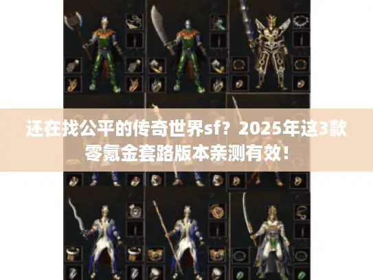 还在找公平的传奇世界sf？2025年这3款零氪金套路版本亲测有效！