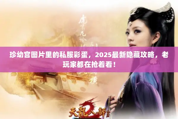 珍幼宫图片里的私服彩蛋,2025最新隐藏攻略,老玩家都在抢着看! 珍幼宫图片里的私服彩蛋,2025最新隐藏攻略,老玩家都在抢着看!