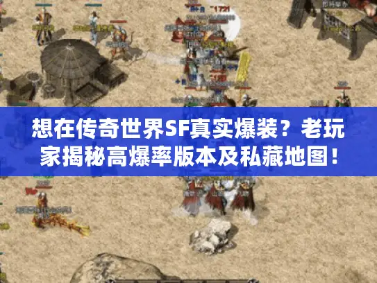 想在传奇世界SF真实爆装?老玩家揭秘高爆率版本及私藏地图! 想在传奇世界SF真实爆装?老玩家揭秘高爆率版本及私藏地图!