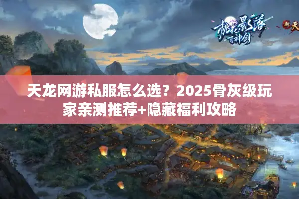 天龙网游私服怎么选？2025骨灰级玩家亲测推荐+隐藏福利攻略