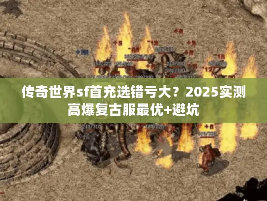 传奇世界sf首充选错亏大？2025实测高爆复古服最优+避坑