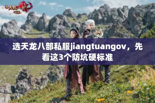 选天龙八部私服jiangtuangov，先看这3个防坑硬标准