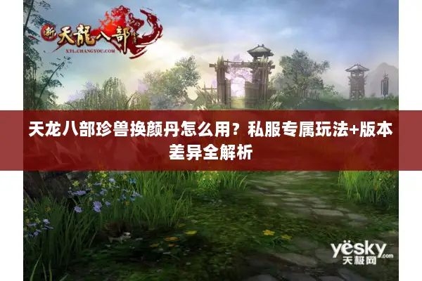 天龙八部珍兽换颜丹怎么用？私服专属玩法+版本差异全解析