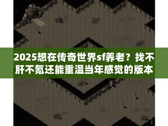 2025想在传奇世界sf养老?找不肝不氪还能重温当年感觉的版本! 2025想在传奇世界sf养老?找不肝不氪还能重温当年感觉的版本!