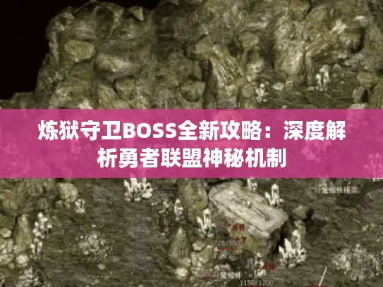 炼狱守卫BOSS全新攻略：深度解析勇者联盟神秘机制