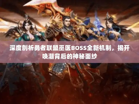 深度剖析勇者联盟巫医BOSS全新机制，揭开唤潮背后的神秘面纱