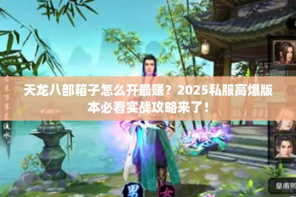天龙八部箱子怎么开最赚？2025私服高爆版本必看实战攻略来了！