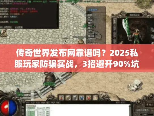 传奇世界发布网靠谱吗?2025私服玩家防骗实战,3招避开90%坑 传奇世界发布网靠谱吗?2025私服玩家防骗实战,3招避开90%坑
