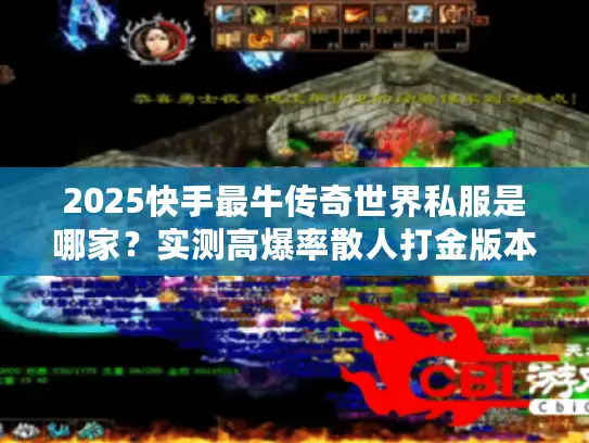 2025快手最牛传奇世界私服是哪家？实测高爆率散人打金版本+攻略全公开