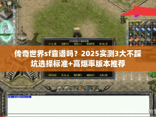 传奇世界sf靠谱吗？2025实测3大不踩坑选择标准+高爆率版本推荐