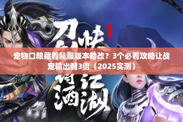 宠物口粮藏着私服版本暗改？3个必看攻略让战宠输出翻3倍（2025实测）