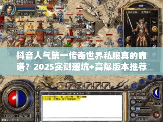 抖音人气第一传奇世界私服真的靠谱？2025实测避坑+高爆版本推荐