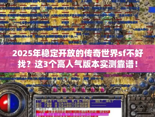 2025年稳定开放的传奇世界sf不好找？这3个高人气版本实测靠谱！