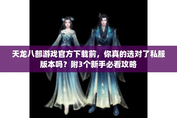天龙八部游戏官方下载前，你真的选对了私服版本吗？附3个新手必看攻略
