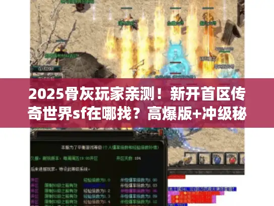 2025骨灰玩家亲测！新开首区传奇世界sf在哪找？高爆版+冲级秘籍揭秘
