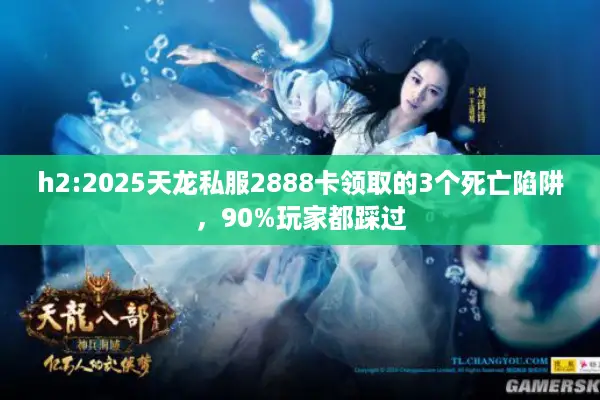 h2:2025天龙私服2888卡领取的3个死亡陷阱，90%玩家都踩过