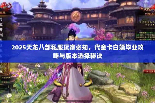 2025天龙八部私服玩家必知，代金卡白嫖毕业攻略与版本选择秘诀