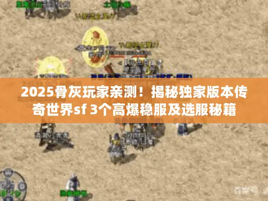 2025骨灰玩家亲测！揭秘独家版本传奇世界sf 3个高爆稳服及选服秘籍