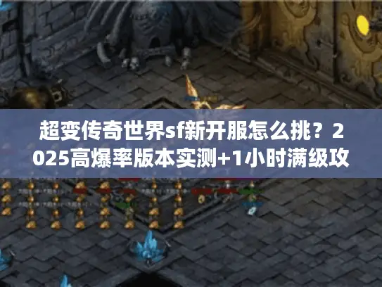 超变传奇世界sf新开服怎么挑？2025高爆率版本实测+1小时满级攻略