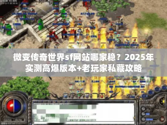 微变传奇世界sf网站哪家稳?2025年实测高爆版本+老玩家私藏攻略 微变传奇世界sf网站哪家稳?2025年实测高爆版本+老玩家私藏攻略