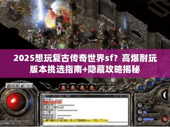 2025想玩复古传奇世界sf？高爆耐玩版本挑选指南+隐藏攻略揭秘