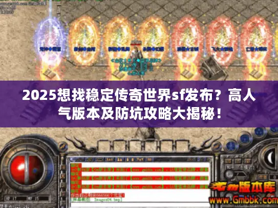 2025想找稳定传奇世界sf发布?高人气版本及防坑攻略大揭秘! 2025想找稳定传奇世界sf发布?高人气版本及防坑攻略大揭秘!