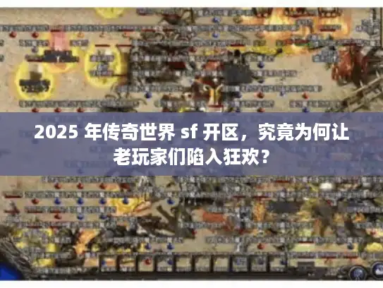 2025 年传奇世界 sf 开区,究竟为何让老玩家们陷入狂欢? 2025 年传奇世界 sf 开区,究竟为何让老玩家们陷入狂欢?
