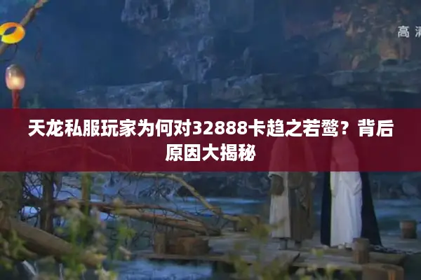 天龙私服玩家为何对32888卡趋之若鹜？背后原因大揭秘