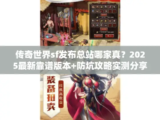 传奇世界sf发布总站哪家真?2025最新靠谱版本+防坑攻略实测分享 传奇世界sf发布总站哪家真?2025最新靠谱版本+防坑攻略实测分享