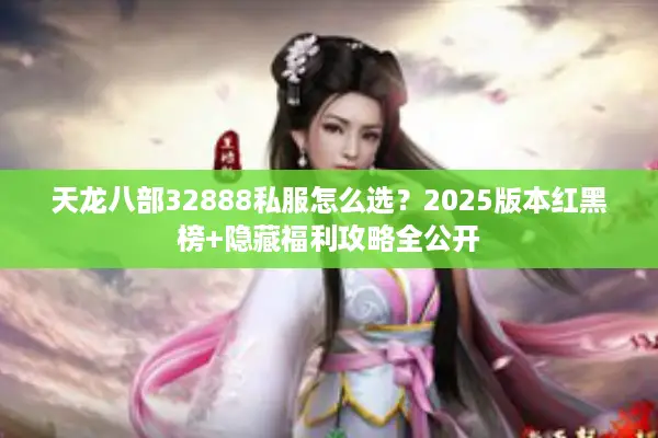 天龙八部32888私服怎么选？2025版本红黑榜+隐藏福利攻略全公开